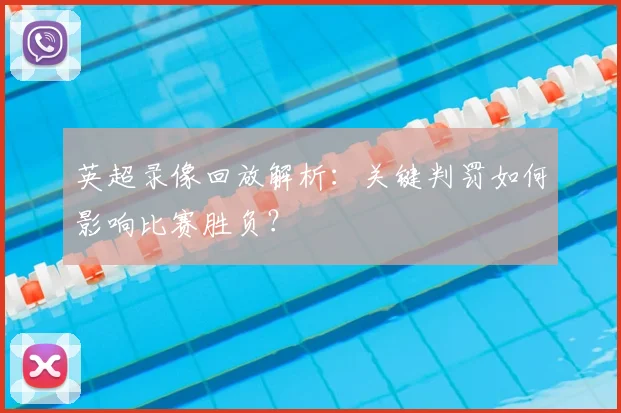 英超录像回放解析：关键判罚如何影响比赛胜负？