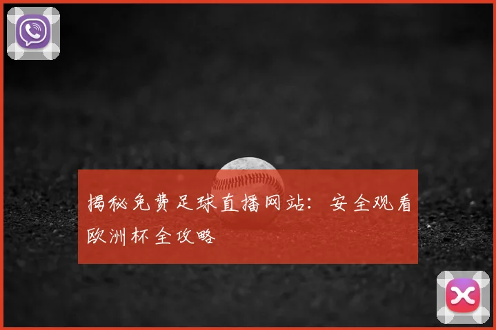 揭秘免费足球直播网站：安全观看欧洲杯全攻略
