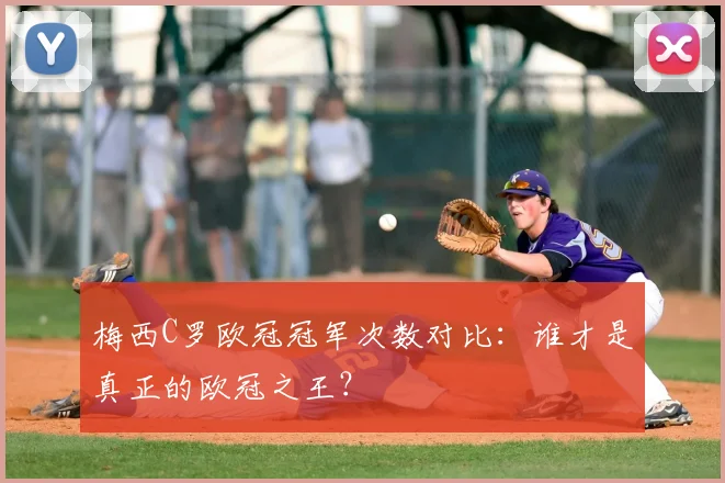 梅西C罗欧冠冠军次数对比：谁才是真正的欧冠之王？