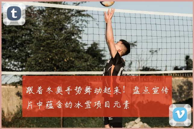 跟着冬奥手势舞动起来！盘点宣传片中蕴含的冰雪项目元素