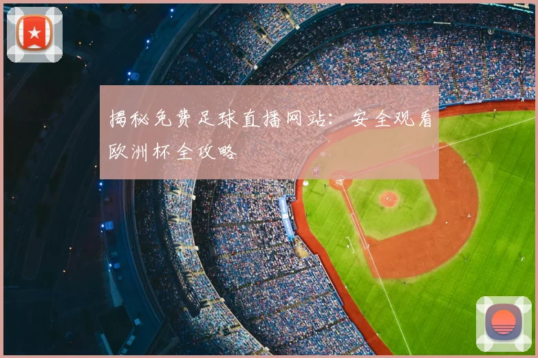 揭秘免费足球直播网站：安全观看欧洲杯全攻略