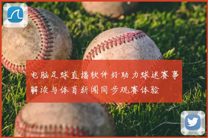 电脑足球直播软件好助力球迷赛事解读与体育新闻同步观赛体验