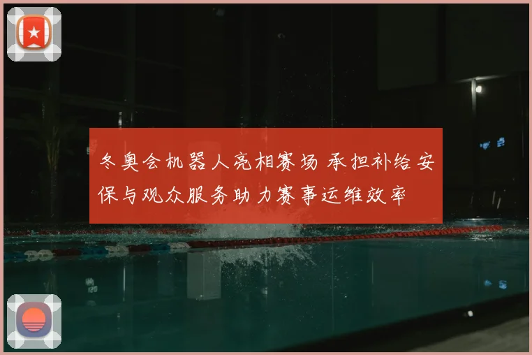 冬奥会机器人亮相赛场 承担补给安保与观众服务助力赛事运维效率